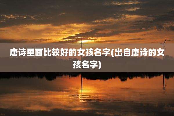 唐诗里面比较好的女孩名字(出自唐诗的女孩名字)