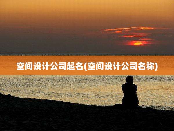 空间设计公司起名(空间设计公司名称)