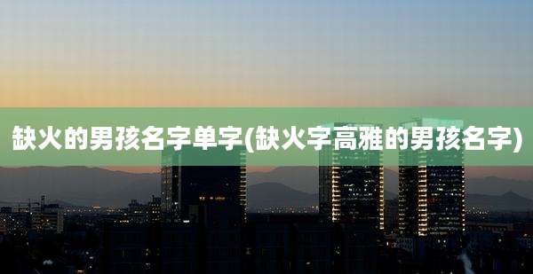 缺火的男孩名字单字(缺火字高雅的男孩名字)