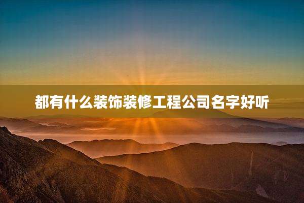 都有什么装饰装修工程公司名字好听