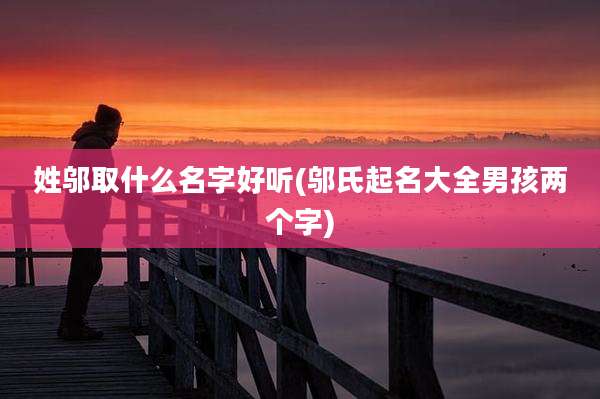 姓邬取什么名字好听(邬氏起名大全男孩两个字)