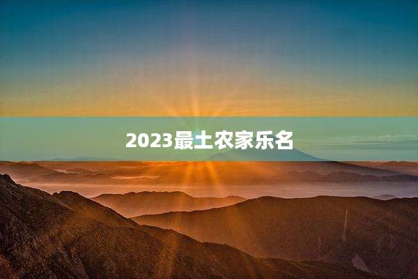 2023最土农家乐名