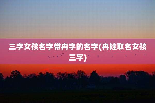 三字女孩名字带冉字的名字(冉姓取名女孩三字)