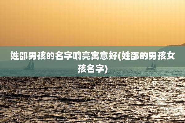 姓邵男孩的名字响亮寓意好(姓邵的男孩女孩名字)