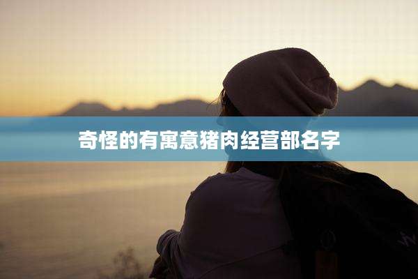 奇怪的有寓意猪肉经营部名字