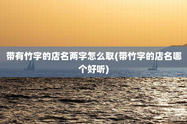 带有竹字的店名两字怎么取(带竹字的店名哪个好听)