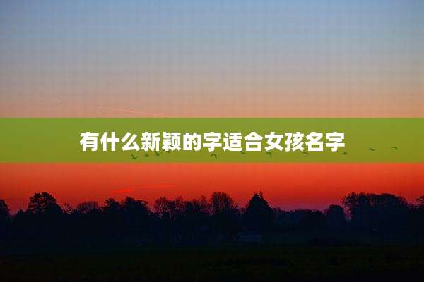 有什么新颖的字适合女孩名字