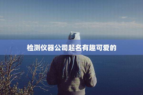 检测仪器公司起名有趣可爱的