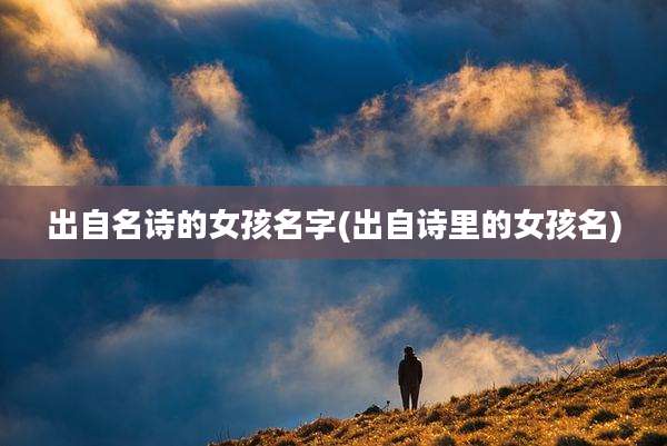 出自名诗的女孩名字(出自诗里的女孩名)