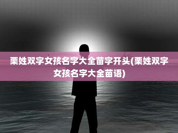 栗姓双字女孩名字大全苗字开头(栗姓双字女孩名字大全苗语)
