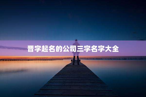 晋字起名的公司三字名字大全