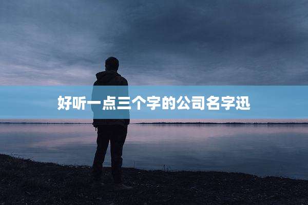 好听一点三个字的公司名字迅