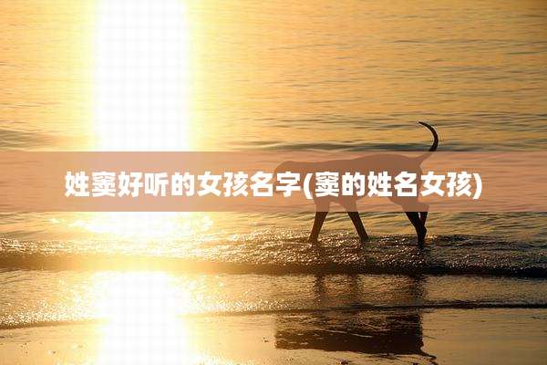 姓窦好听的女孩名字(窦的姓名女孩)