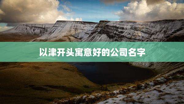 以津开头寓意好的公司名字