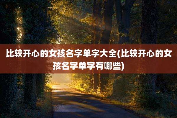 比较开心的女孩名字单字大全(比较开心的女孩名字单字有哪些)