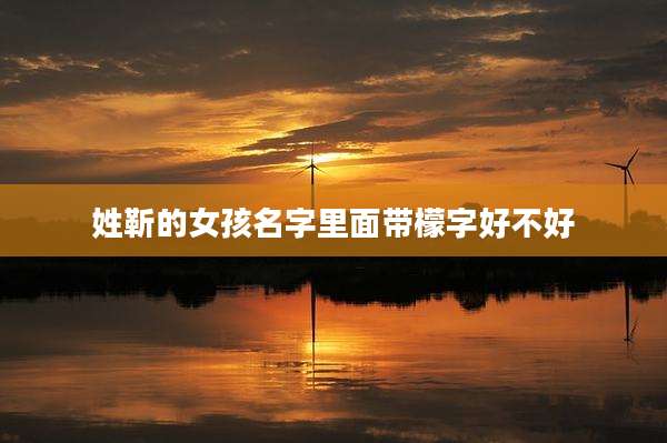 姓靳的女孩名字里面带檬字好不好