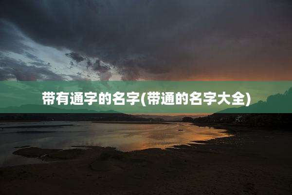 带有通字的名字(带通的名字大全)
