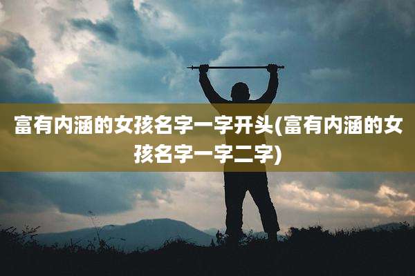 富有内涵的女孩名字一字开头(富有内涵的女孩名字一字二字)