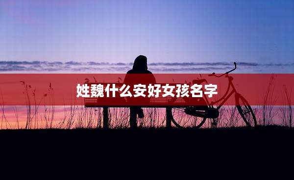 姓魏什么安好女孩名字