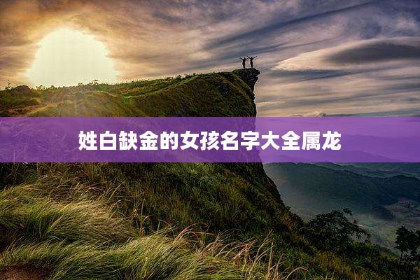 姓白缺金的女孩名字大全属龙