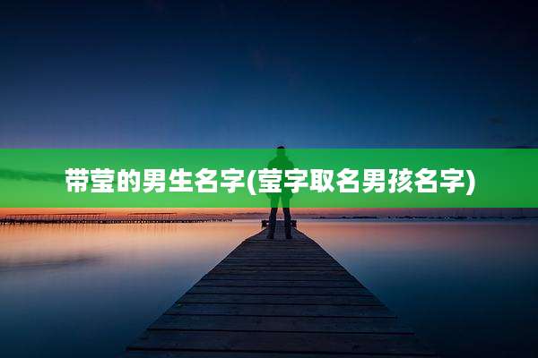 带莹的男生名字(莹字取名男孩名字)