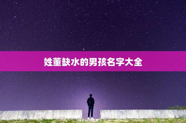 姓董缺水的男孩名字大全