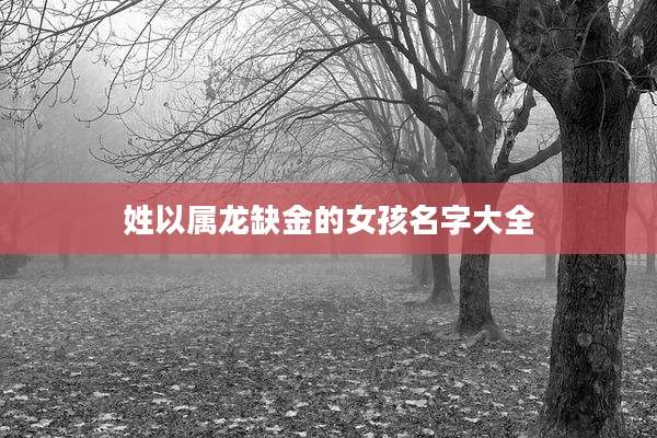姓以属龙缺金的女孩名字大全