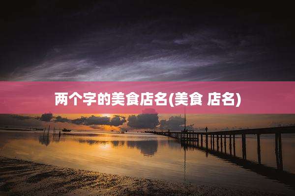 两个字的美食店名(美食 店名)