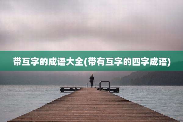 带互字的成语大全(带有互字的四字成语)