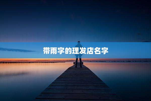 带雨字的理发店名字