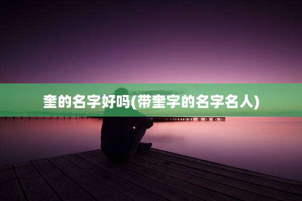奎的名字好吗(带奎字的名字名人)