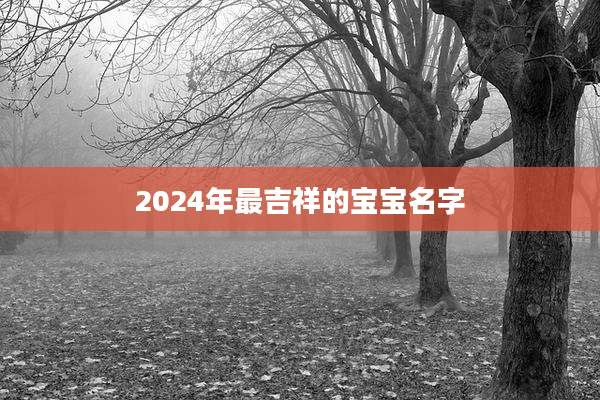 2024年最吉祥的宝宝名字