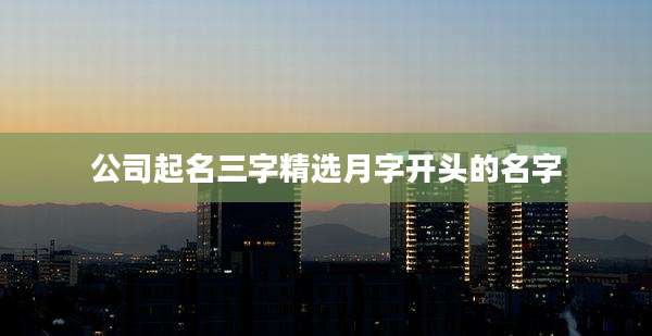 公司起名三字精选月字开头的名字