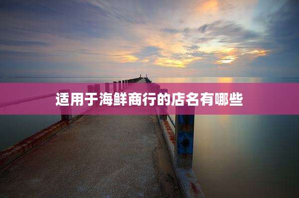 适用于海鲜商行的店名有哪些