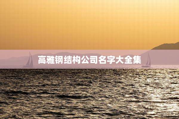 高雅钢结构公司名字大全集