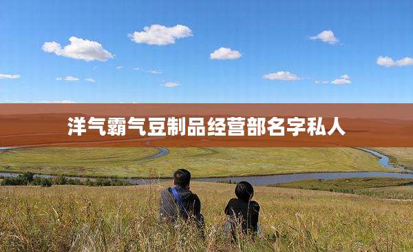 洋气霸气豆制品经营部名字私人