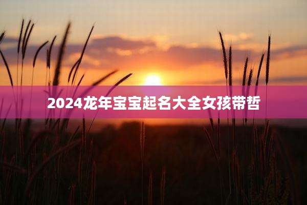 2024龙年宝宝起名大全女孩带哲