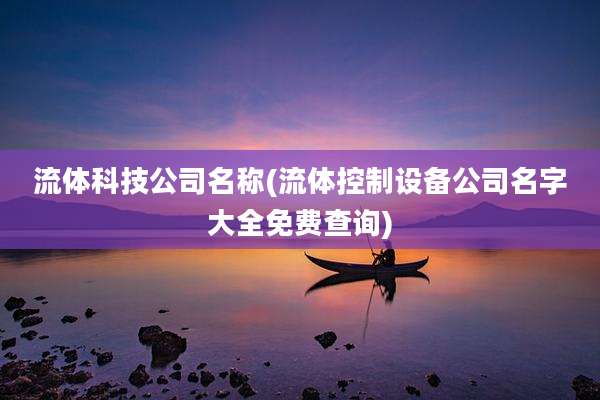 流体科技公司名称(流体控制设备公司名字大全免费查询)