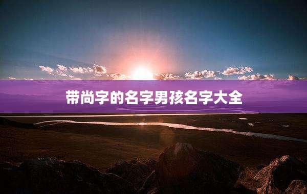 带尚字的名字男孩名字大全