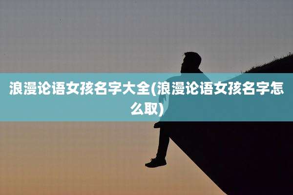 浪漫论语女孩名字大全(浪漫论语女孩名字怎么取)