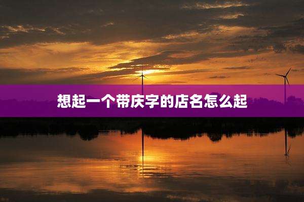 想起一个带庆字的店名怎么起