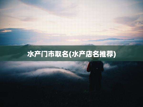 水产门市取名(水产店名推荐)
