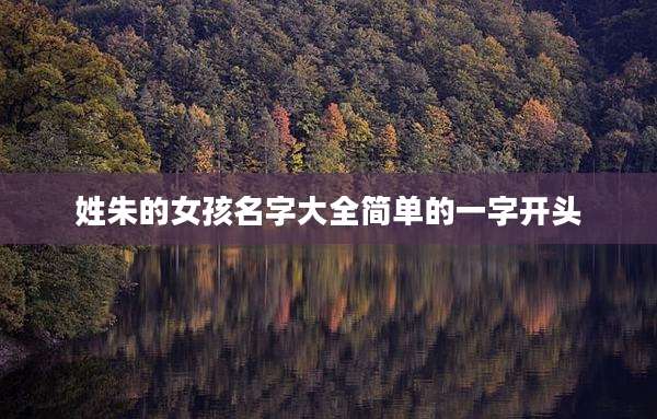 姓朱的女孩名字大全简单的一字开头
