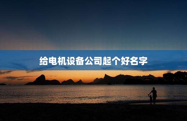 给电机设备公司起个好名字