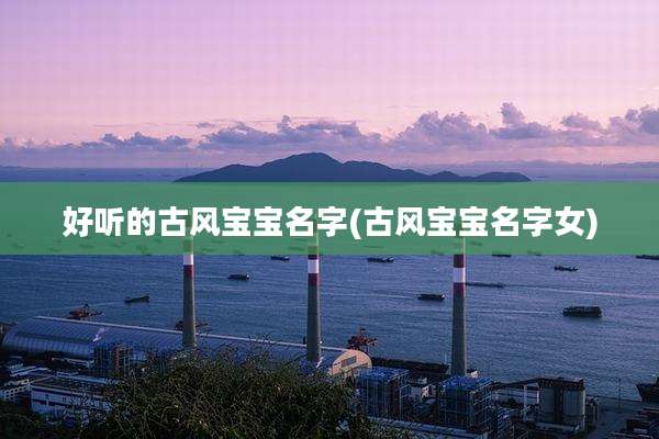 好听的古风宝宝名字(古风宝宝名字女)