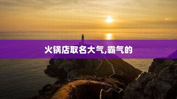 火锅店取名大气,霸气的
