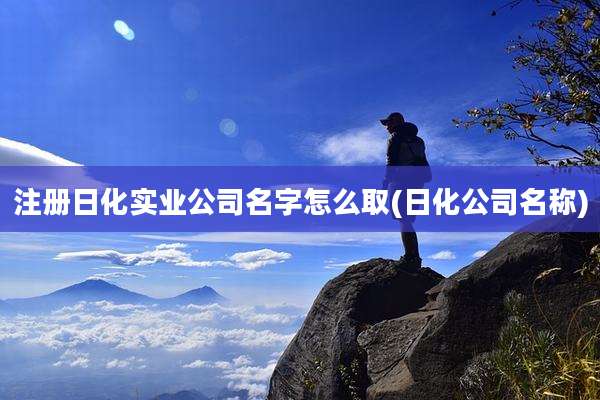 注册日化实业公司名字怎么取(日化公司名称)