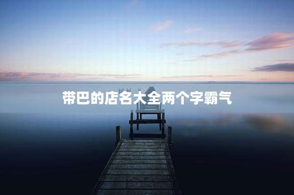 带巴的店名大全两个字霸气