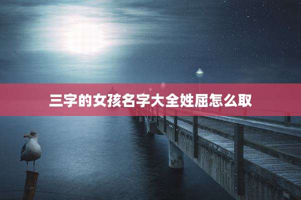 三字的女孩名字大全姓屈怎么取