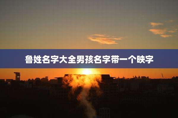 鲁姓名字大全男孩名字带一个映字
